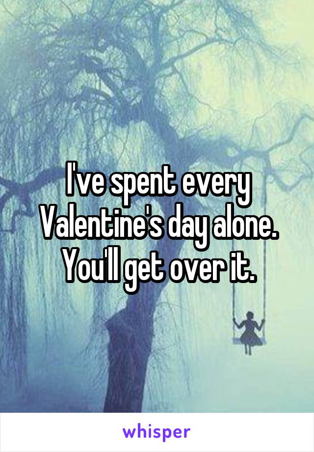 I've spent every Valentine's day alone. You'll get over it.