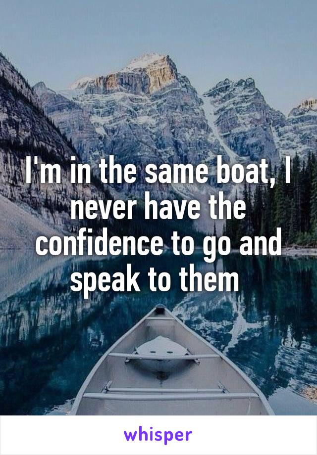 I'm in the same boat, I never have the confidence to go and speak to them 