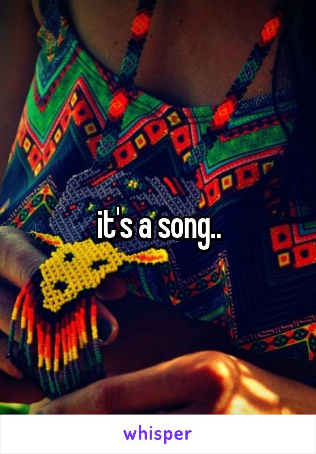 it's a song..