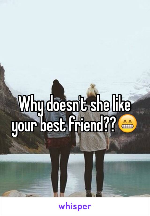 Why doesn't she like your best friend??😁