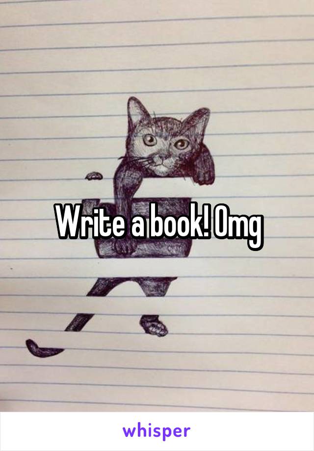 Write a book! Omg