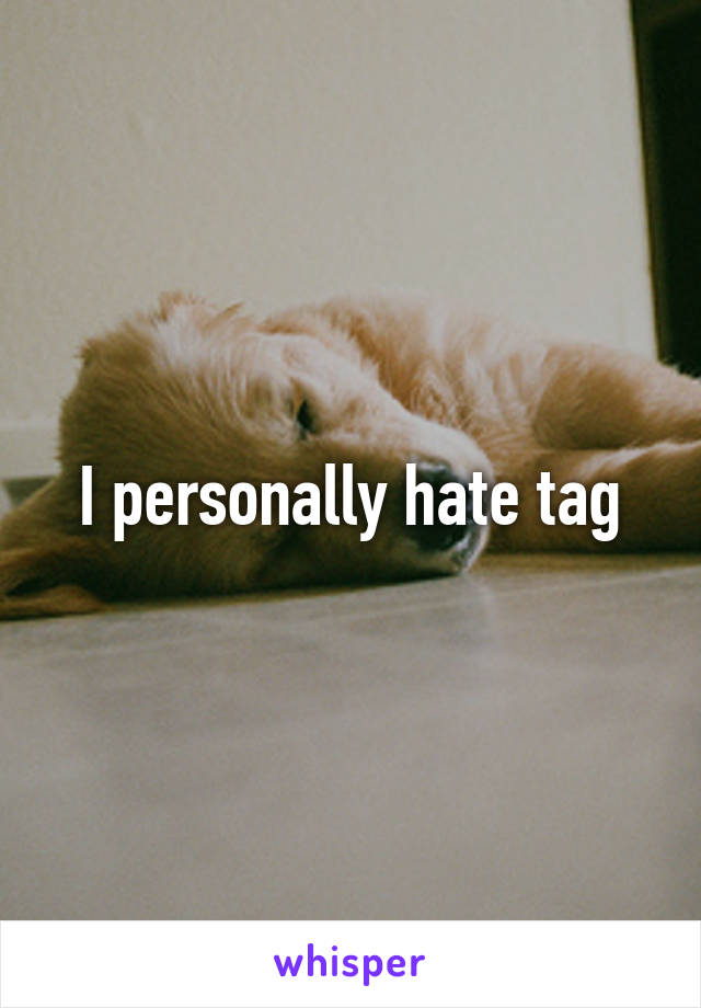 I personally hate tag