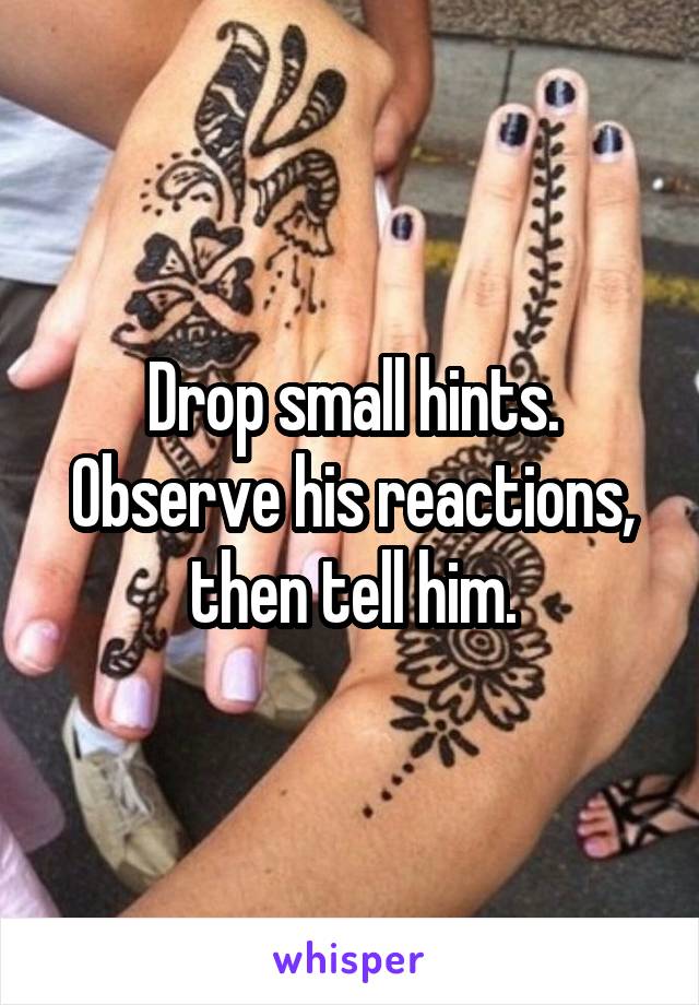 Drop small hints. Observe his reactions, then tell him.