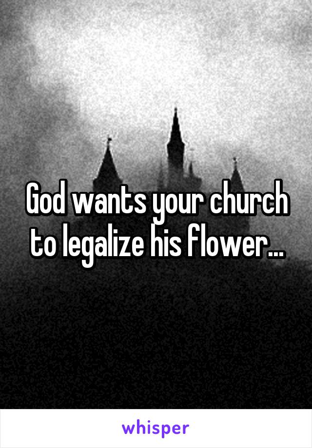 God wants your church to legalize his flower...