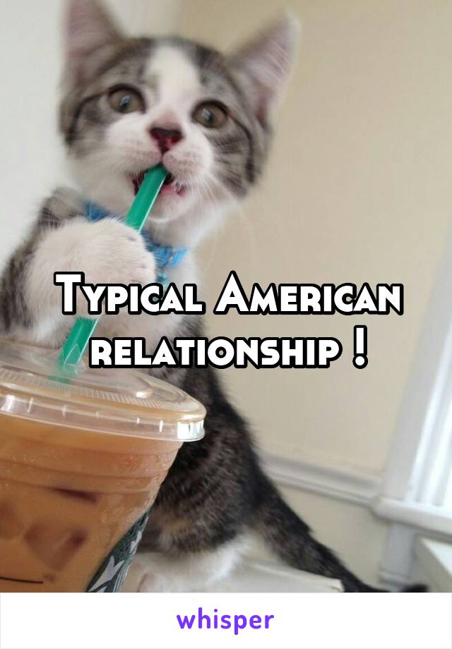Typical American relationship !