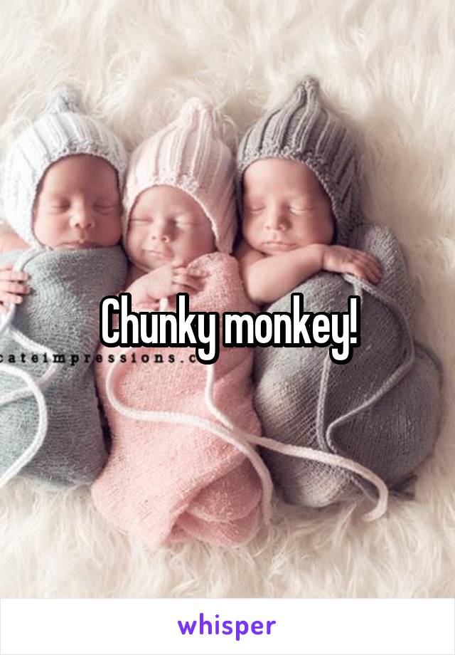Chunky monkey!