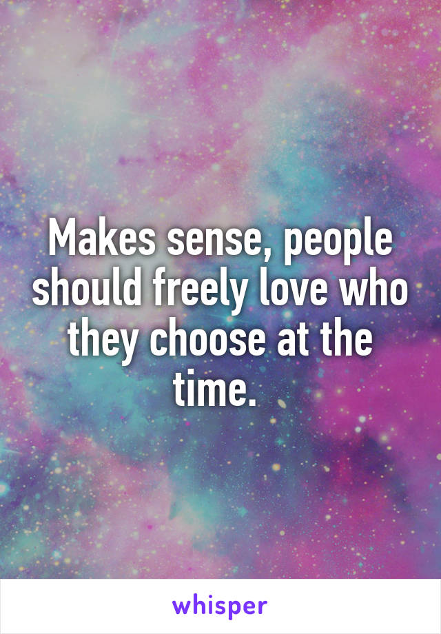 Makes sense, people should freely love who they choose at the time. 