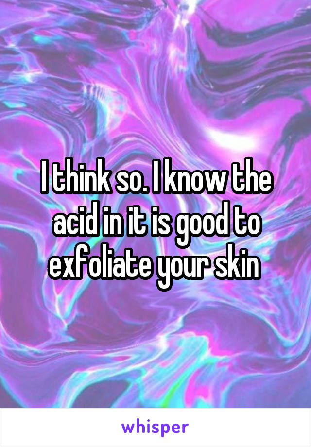 I think so. I know the acid in it is good to exfoliate your skin 