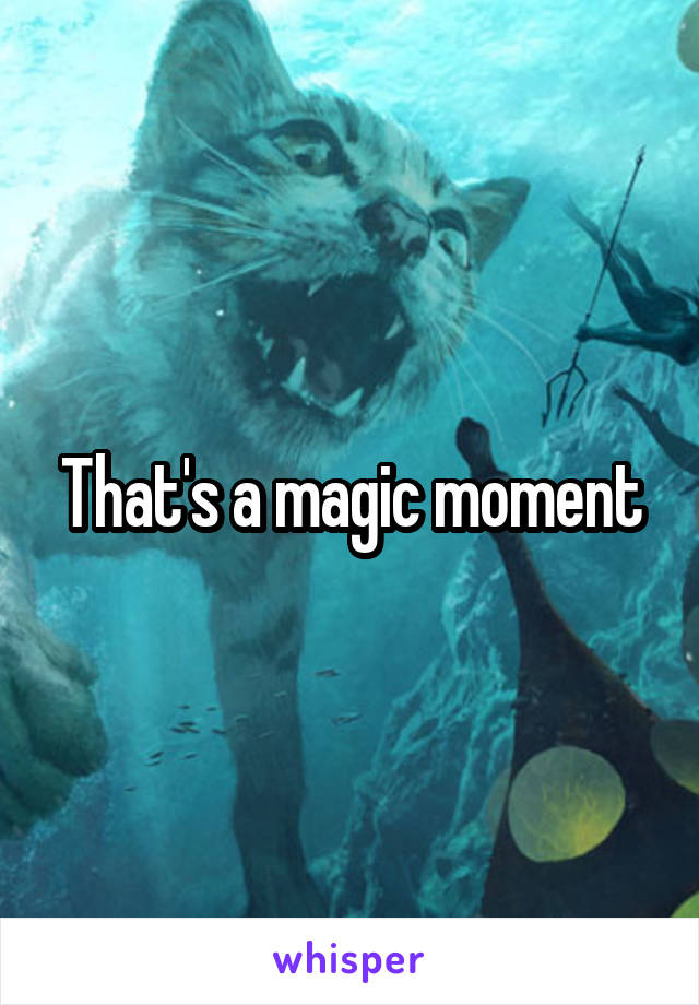 That's a magic moment