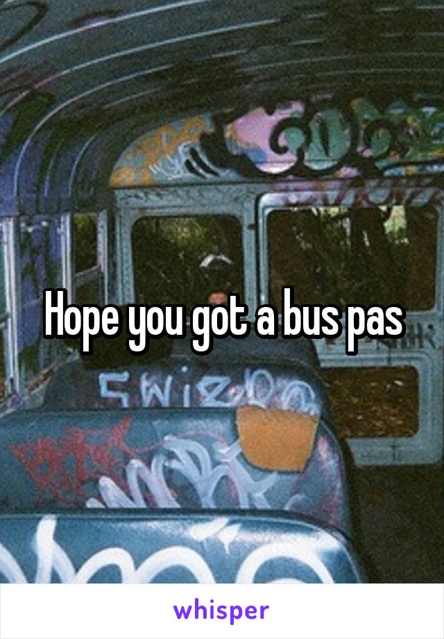 Hope you got a bus pas