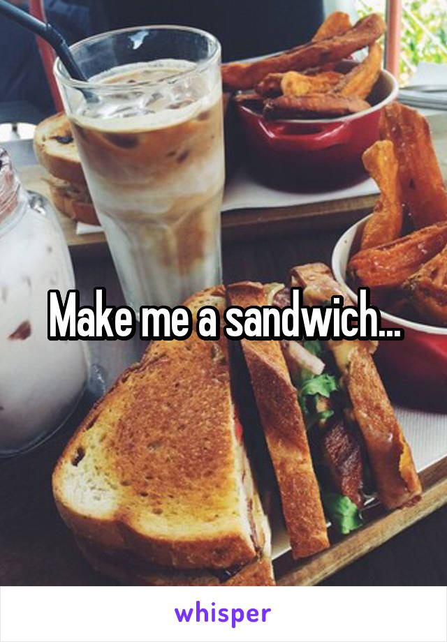 Make me a sandwich...
