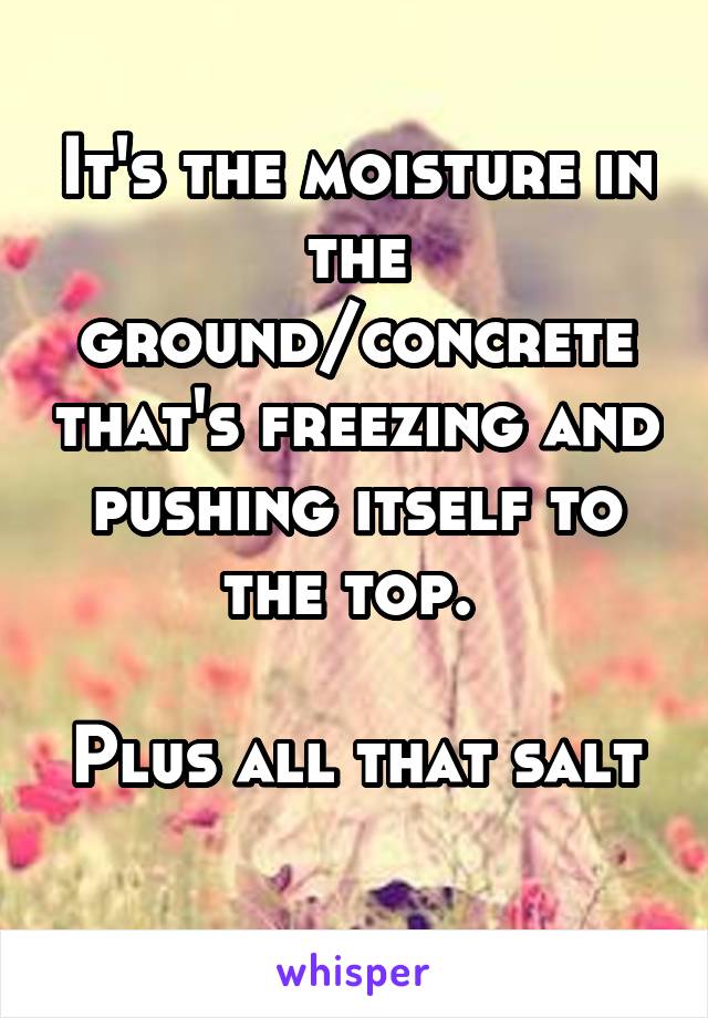 It's the moisture in the ground/concrete that's freezing and pushing itself to the top. 

Plus all that salt 