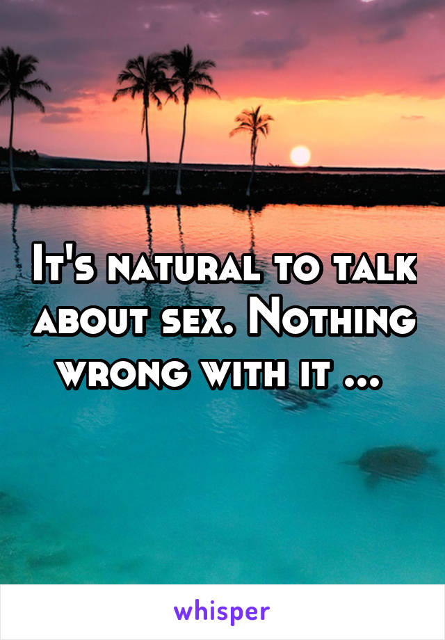 It's natural to talk about sex. Nothing wrong with it ... 