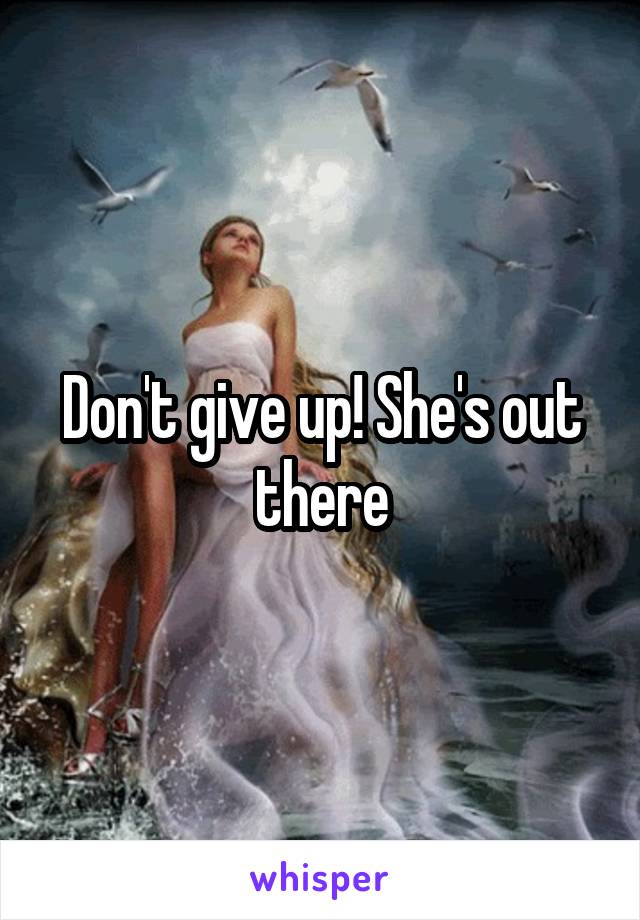 Don't give up! She's out there