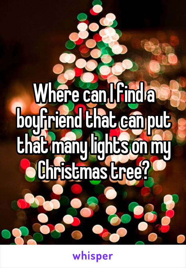 Where can I find a boyfriend that can put that many lights on my Christmas tree?