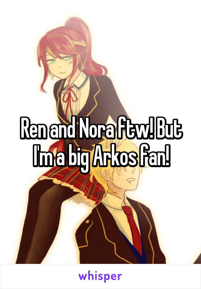 Ren and Nora ftw! But I'm a big Arkos fan!