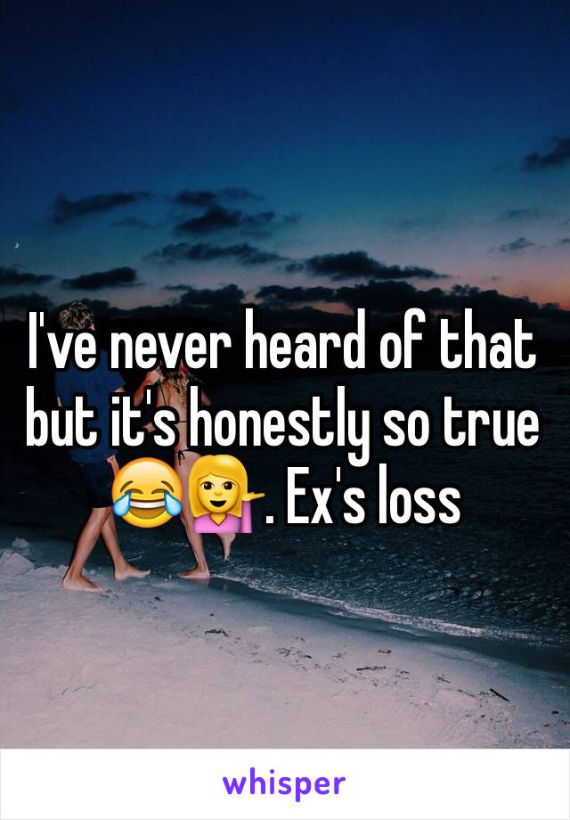 I've never heard of that but it's honestly so true 😂💁. Ex's loss