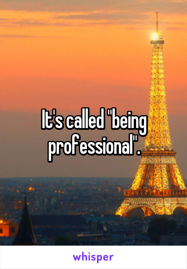 It's called "being professional".