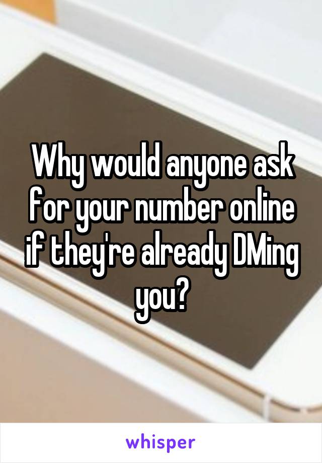 Why would anyone ask for your number online if they're already DMing you?