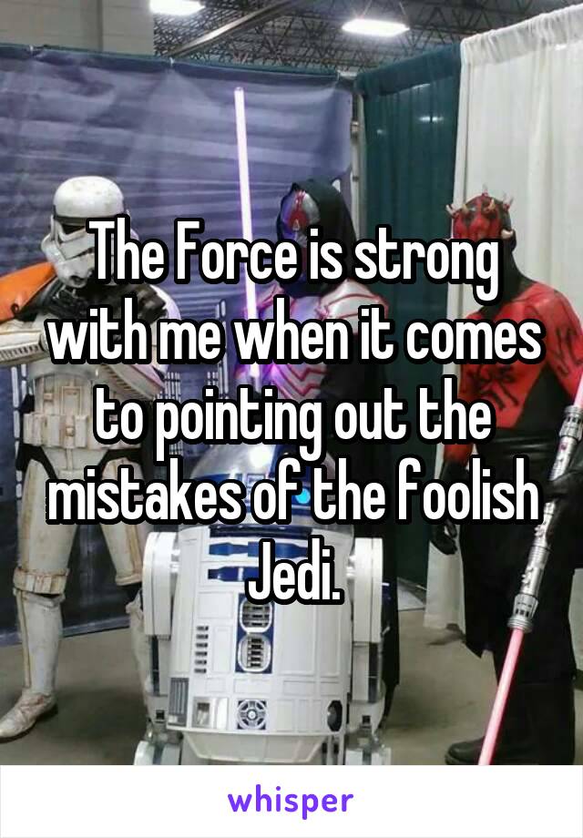 The Force is strong with me when it comes to pointing out the mistakes of the foolish Jedi.
