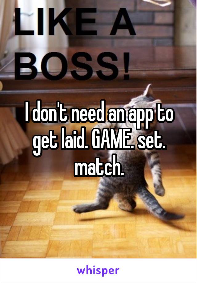 I don't need an app to get laid. GAME. set. match.