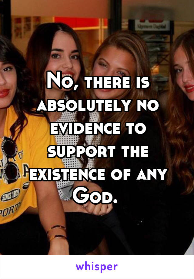 No, there is absolutely no evidence to support the existence of any God. 