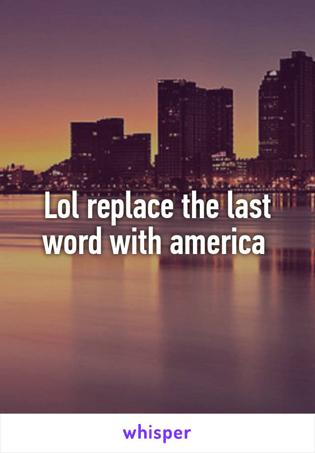 Lol replace the last word with america 