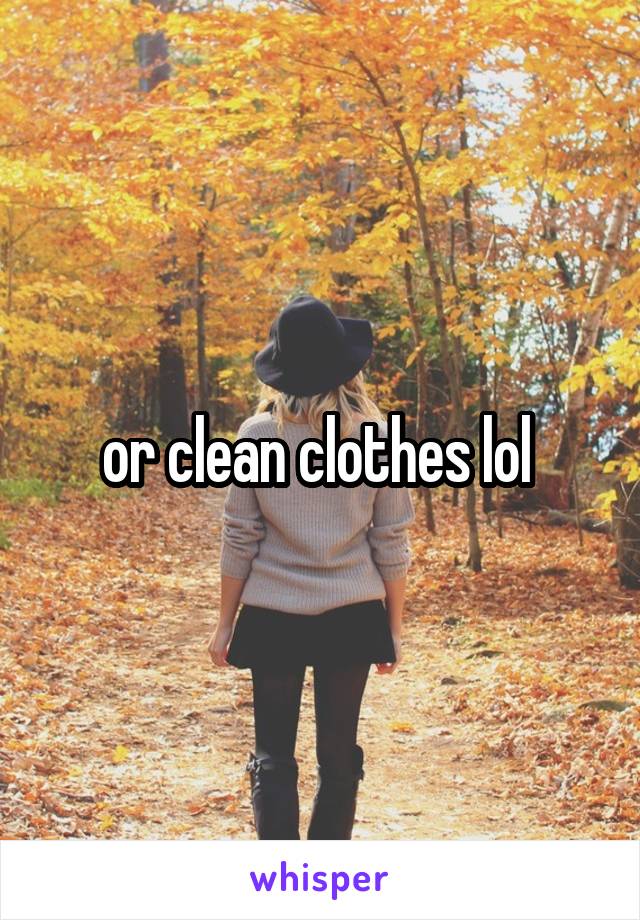 or clean clothes lol 