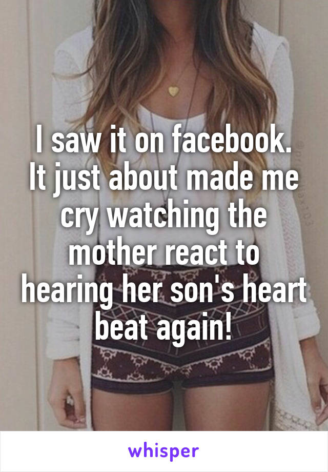 I saw it on facebook.
It just about made me cry watching the mother react to hearing her son's heart beat again!