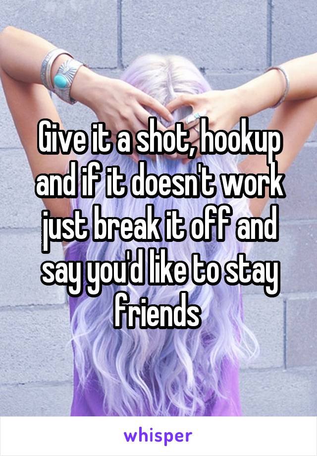 Give it a shot, hookup and if it doesn't work just break it off and say you'd like to stay friends 