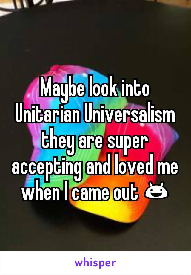 Maybe look into Unitarian Universalism they are super accepting and loved me when I came out 😃
