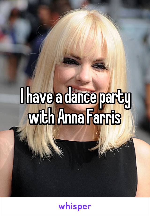 I have a dance party with Anna Farris 