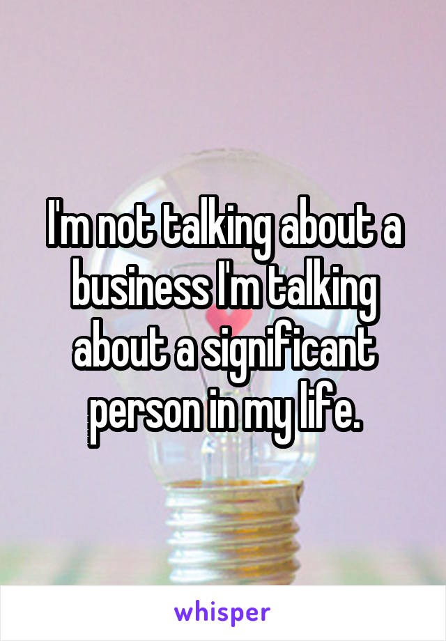 I'm not talking about a business I'm talking about a significant person in my life.