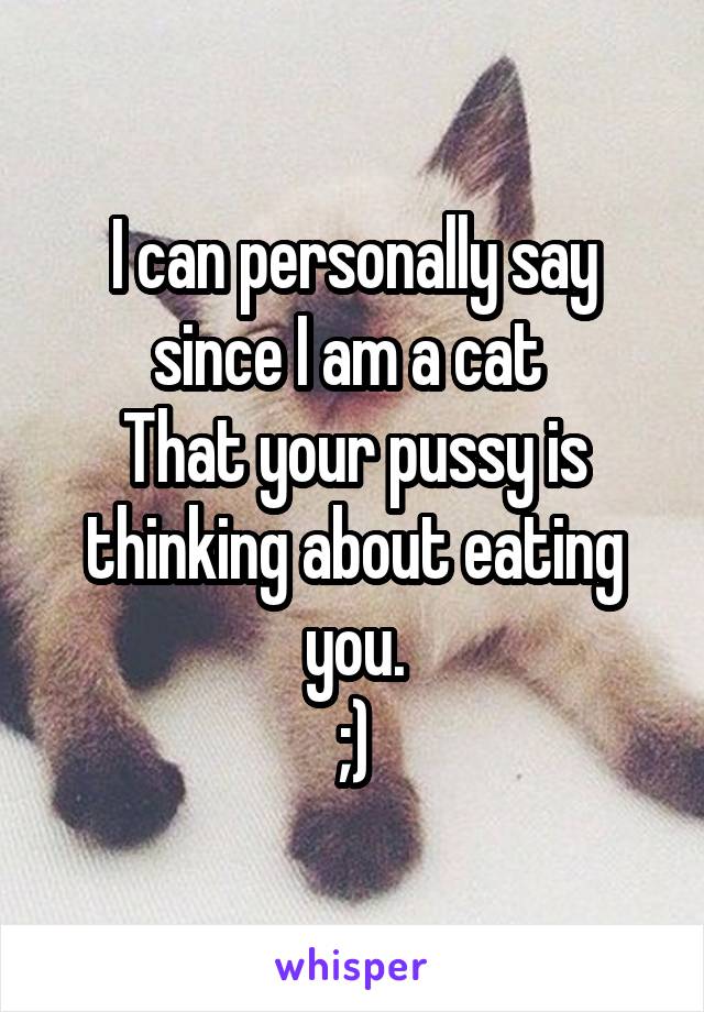 I can personally say since I am a cat 
That your pussy is thinking about eating you.
;)