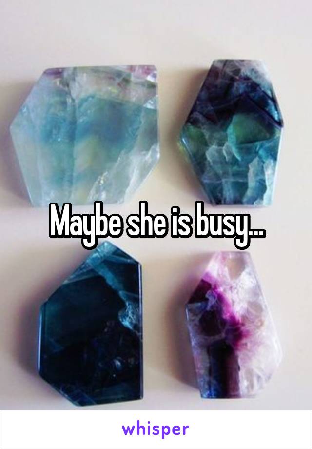 Maybe she is busy...