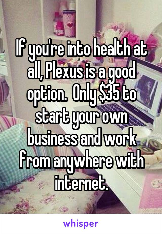 If you're into health at all, Plexus is a good option.  Only $35 to start your own business and work from anywhere with internet.