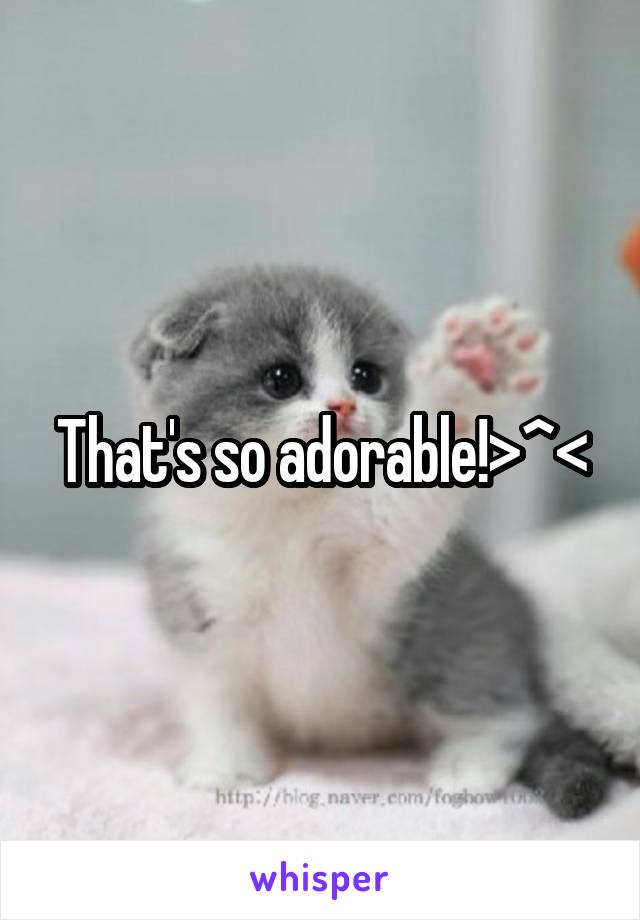 That's so adorable!>^<