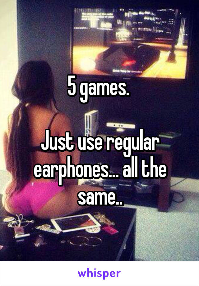 5 games. 

Just use regular earphones... all the same..