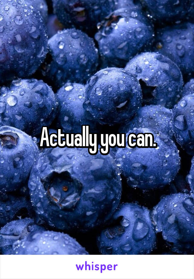 Actually you can.