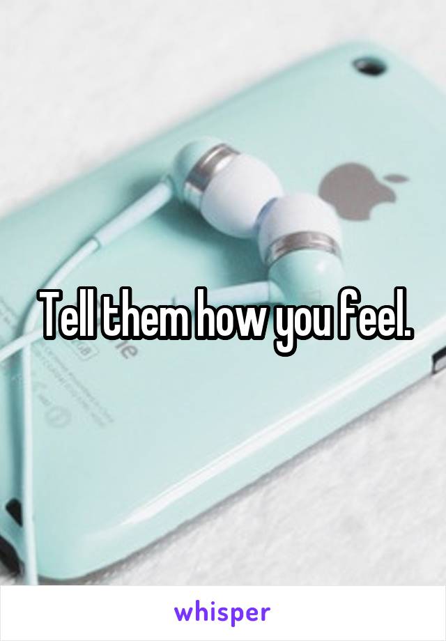 Tell them how you feel.