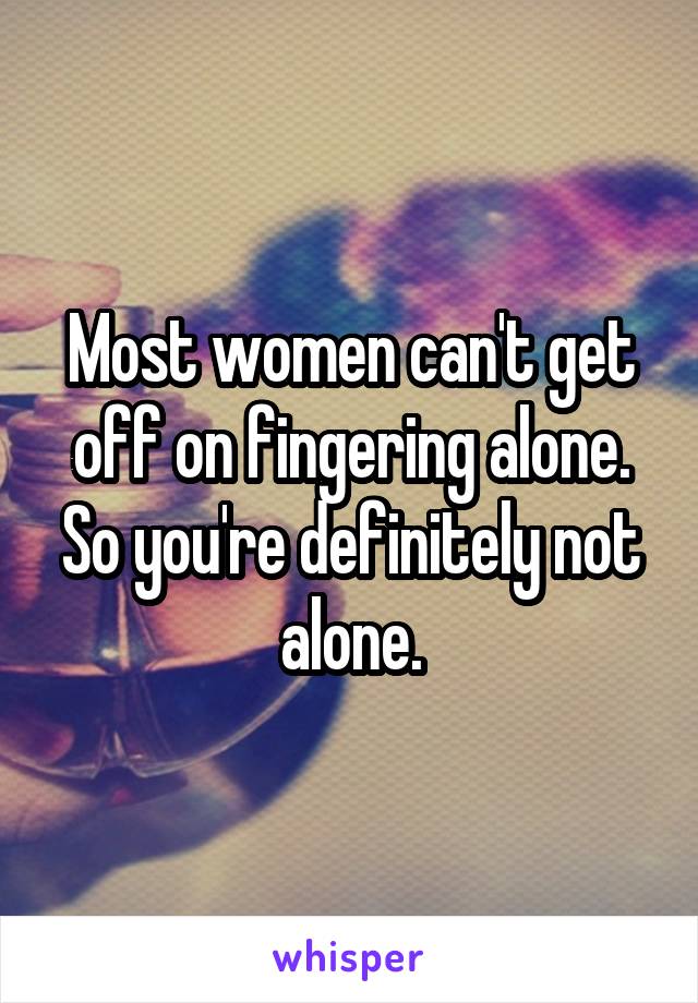 Most women can't get off on fingering alone. So you're definitely not alone.
