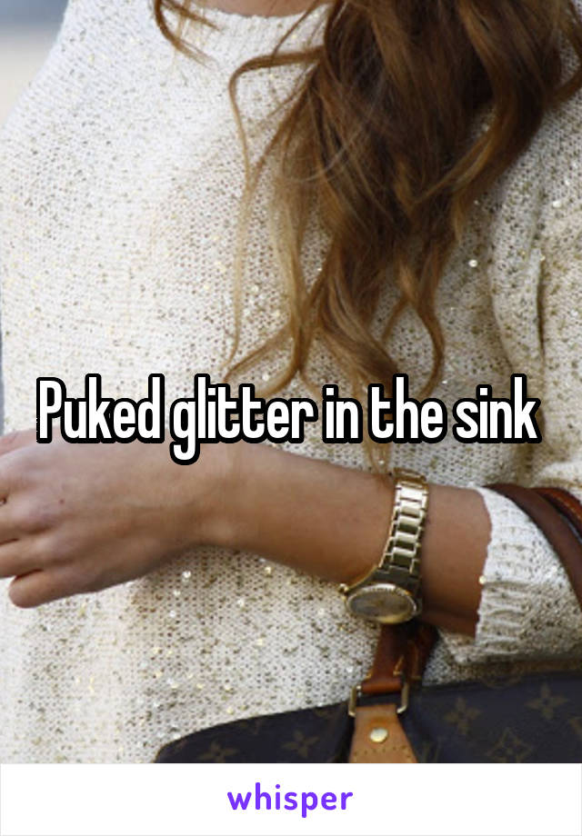 Puked glitter in the sink 