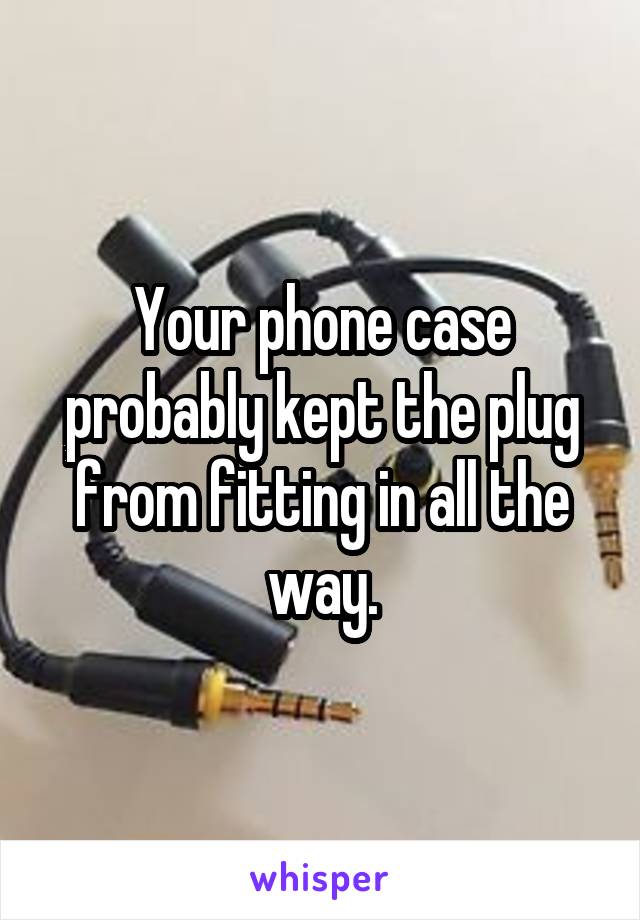 Your phone case probably kept the plug from fitting in all the way.