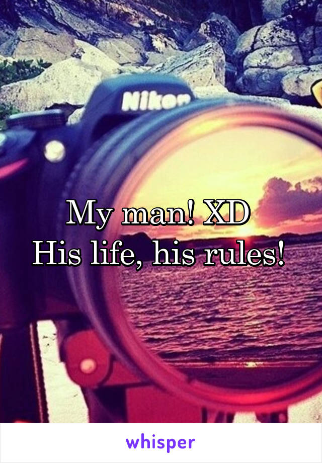 My man! XD 
His life, his rules! 