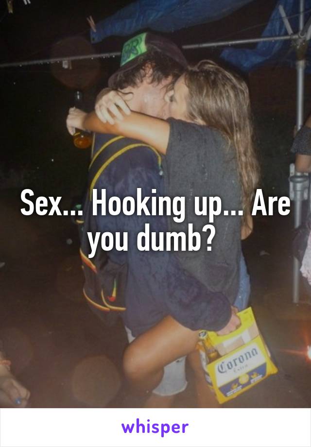 Sex... Hooking up... Are you dumb? 