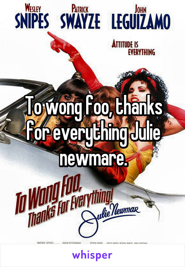To wong foo, thanks for everything Julie newmare.
