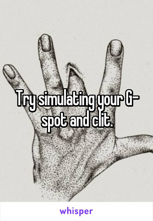 Try simulating your G- spot and clit.