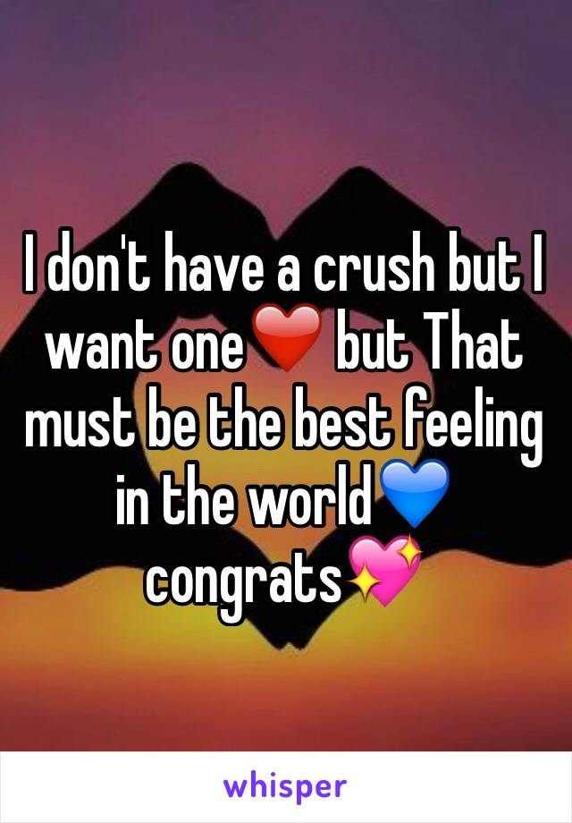 I don't have a crush but I want one❤️ but That must be the best feeling in the world💙congrats💖