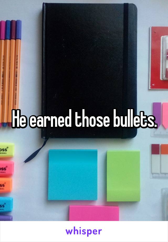 He earned those bullets.