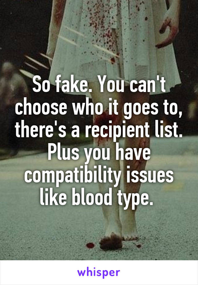 So fake. You can't choose who it goes to, there's a recipient list. Plus you have compatibility issues like blood type. 